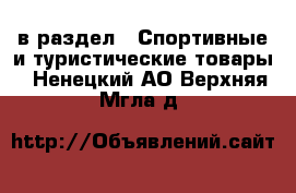  в раздел : Спортивные и туристические товары . Ненецкий АО,Верхняя Мгла д.